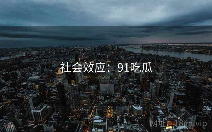 社会效应：91吃瓜