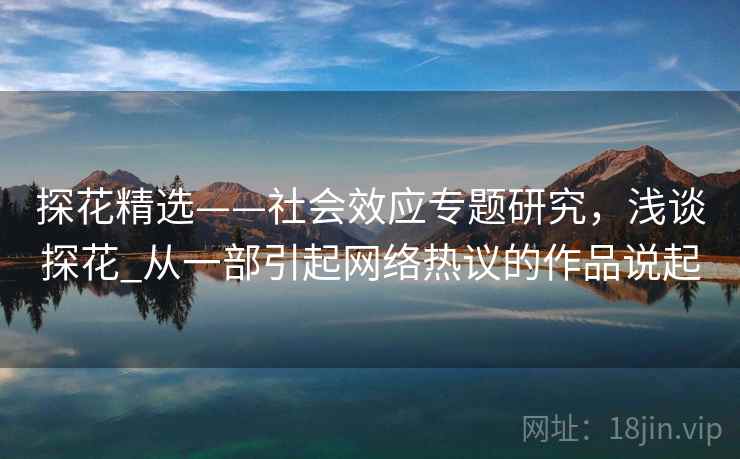 探花精选——社会效应专题研究，浅谈探花_从一部引起网络热议的作品说起