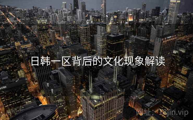 日韩一区背后的文化现象解读