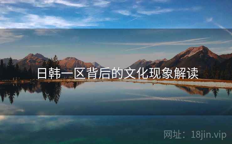 日韩一区背后的文化现象解读