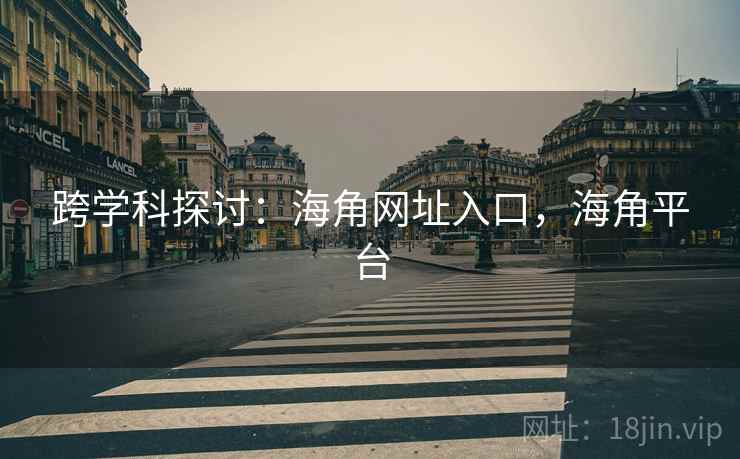 跨学科探讨：海角网址入口，海角平台