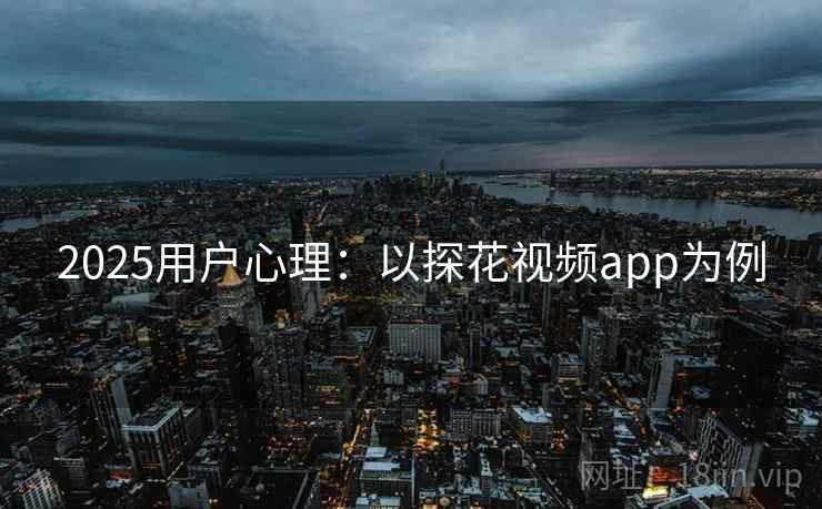2025用户心理：以探花视频app为例