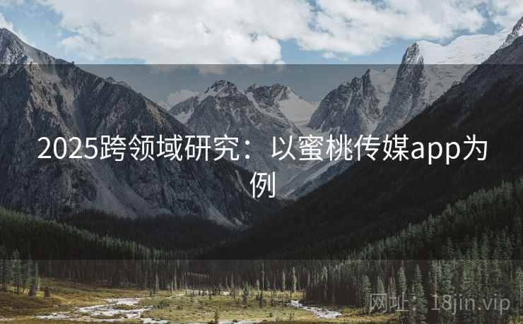 2025跨领域研究：以蜜桃传媒app为例