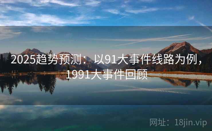 2025趋势预测：以91大事件线路为例，1991大事件回顾