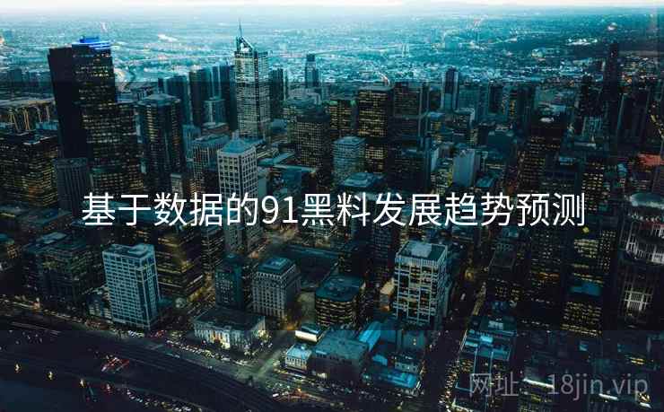 基于数据的91黑料发展趋势预测