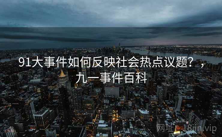 91大事件如何反映社会热点议题？，九一事件百科