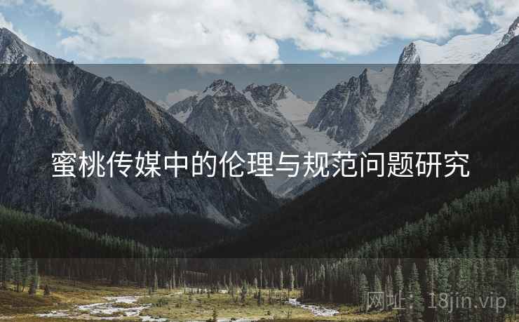 蜜桃传媒中的伦理与规范问题研究