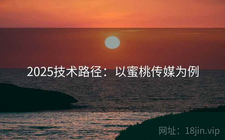 2025技术路径：以蜜桃传媒为例