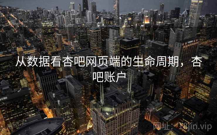 从数据看杏吧网页端的生命周期，杏吧账户