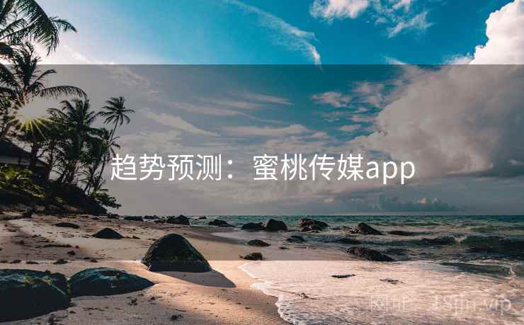 趋势预测：蜜桃传媒app