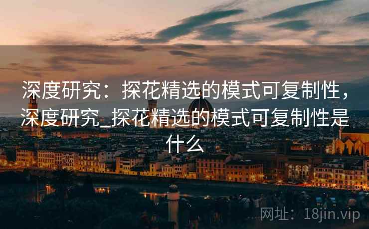 深度研究：探花精选的模式可复制性，深度研究_探花精选的模式可复制性是什么