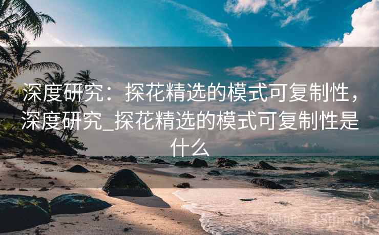 深度研究：探花精选的模式可复制性，深度研究_探花精选的模式可复制性是什么