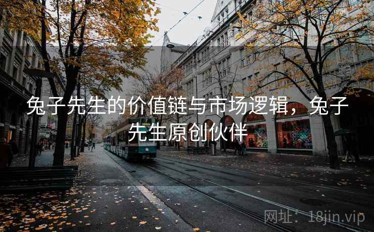 兔子先生的价值链与市场逻辑，兔子先生原创伙伴