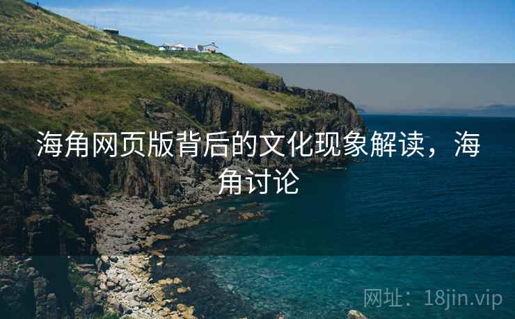 海角网页版背后的文化现象解读，海角讨论