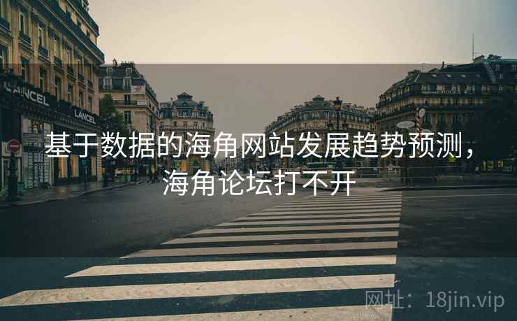 基于数据的海角网站发展趋势预测，海角论坛打不开