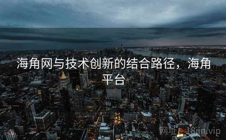 海角网与技术创新的结合路径，海角平台
