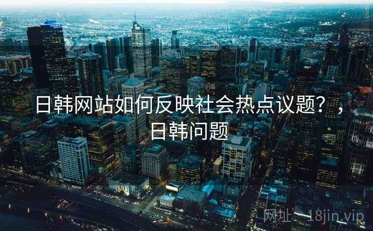 日韩网站如何反映社会热点议题？，日韩问题