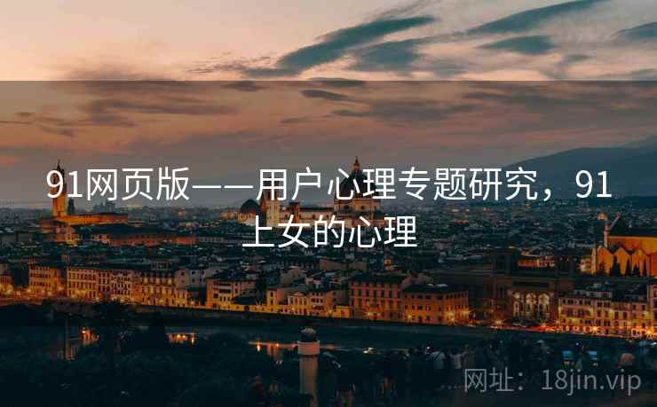91网页版——用户心理专题研究，91上女的心理