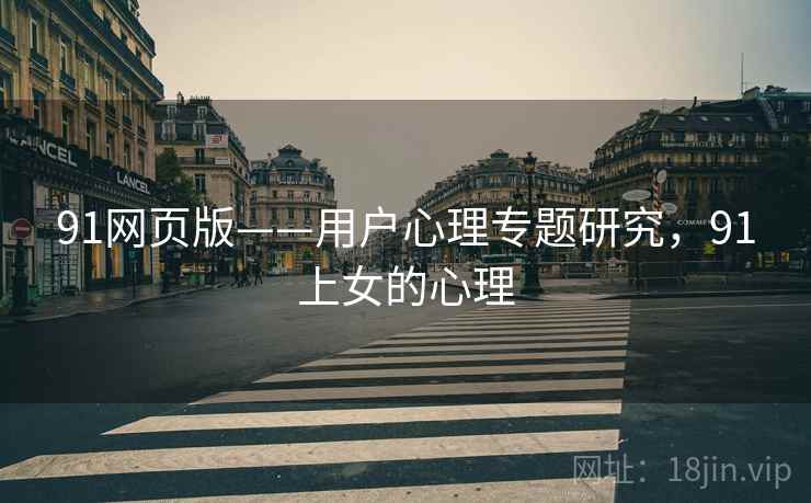 91网页版——用户心理专题研究，91上女的心理