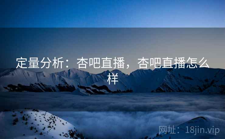 定量分析：杏吧直播，杏吧直播怎么样