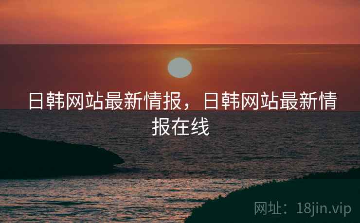 日韩网站最新情报，日韩网站最新情报在线
