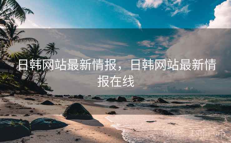 日韩网站最新情报，日韩网站最新情报在线