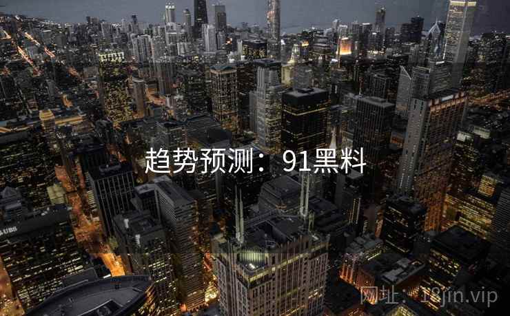 趋势预测：91黑料