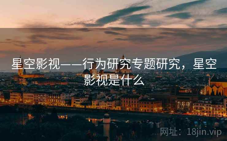 星空影视——行为研究专题研究，星空影视是什么