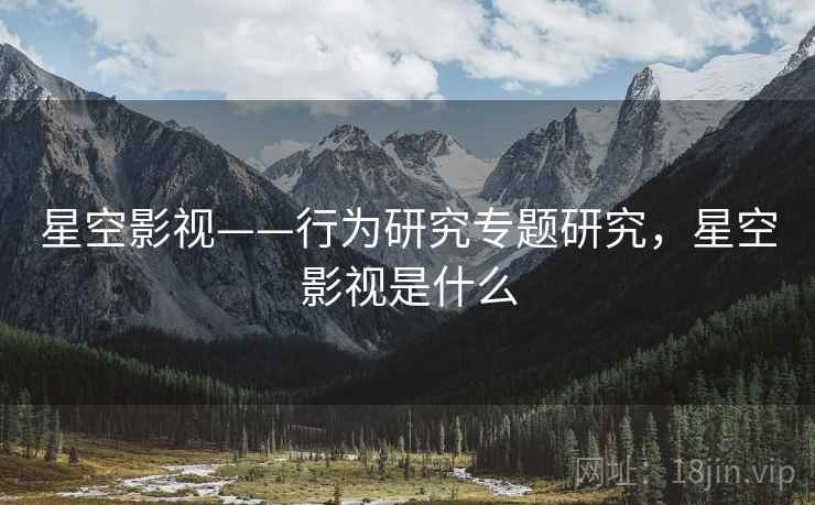星空影视——行为研究专题研究，星空影视是什么