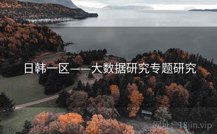 日韩一区——大数据研究专题研究