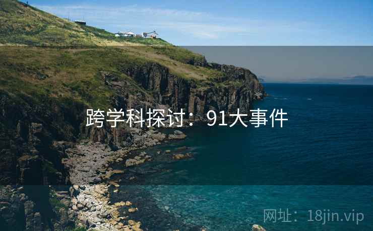跨学科探讨：91大事件
