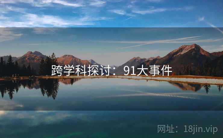 跨学科探讨：91大事件
