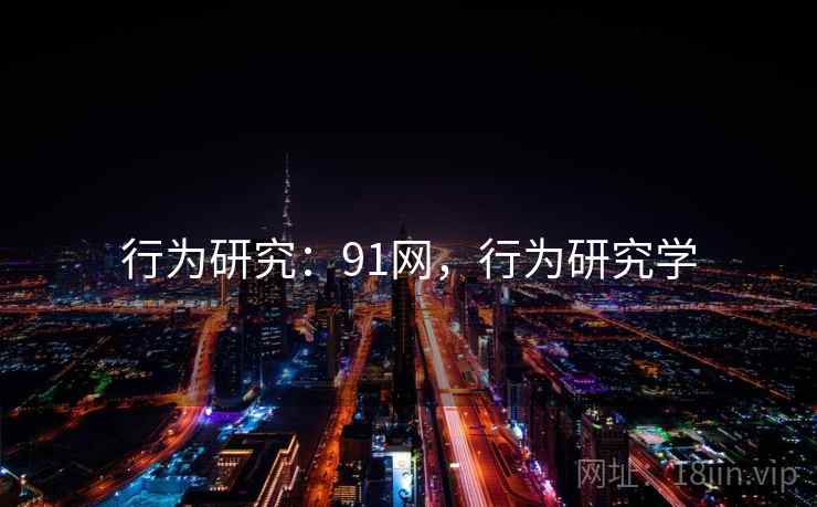 行为研究：91网，行为研究学