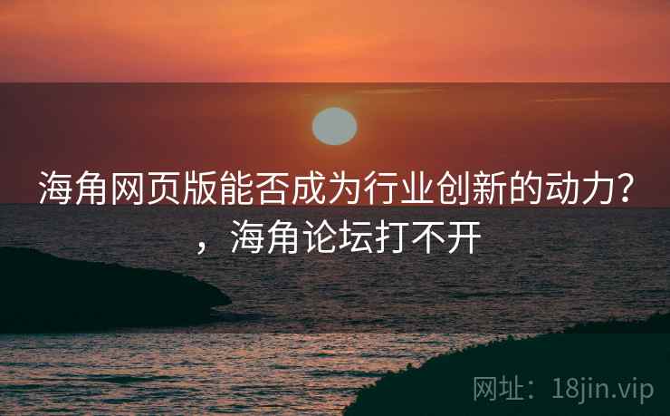 海角网页版能否成为行业创新的动力？，海角论坛打不开