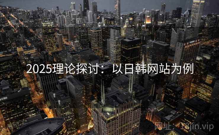 2025理论探讨：以日韩网站为例