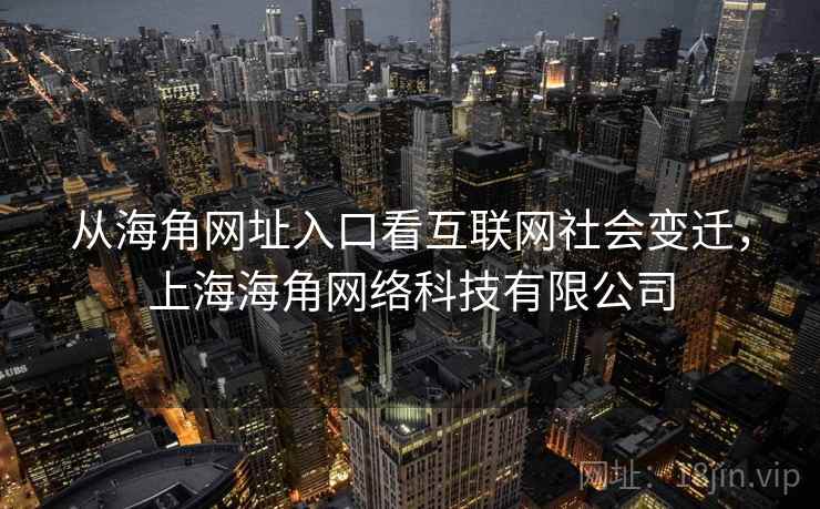 从海角网址入口看互联网社会变迁，上海海角网络科技有限公司