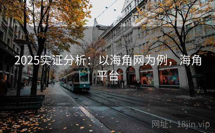 2025实证分析：以海角网为例，海角平台