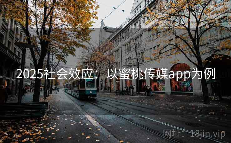 2025社会效应：以蜜桃传媒app为例