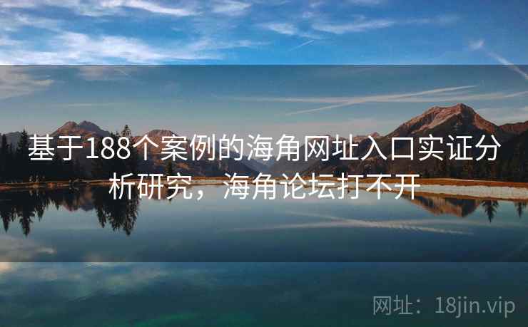基于188个案例的海角网址入口实证分析研究，海角论坛打不开