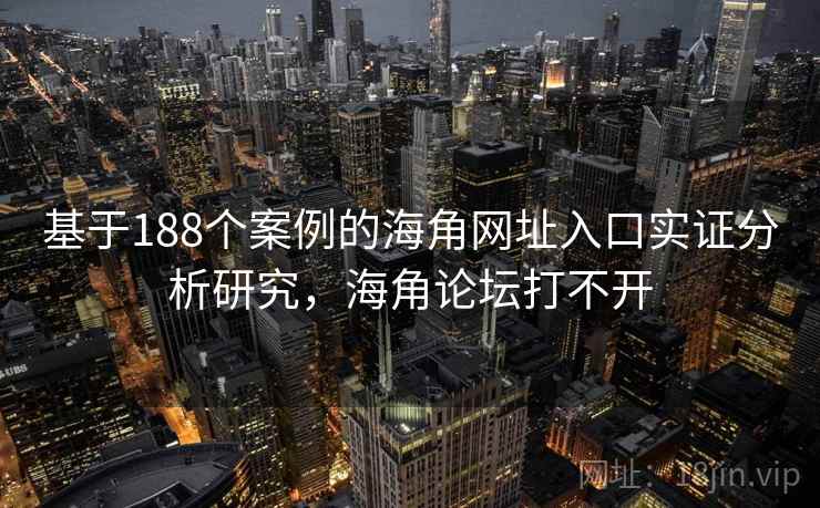 基于188个案例的海角网址入口实证分析研究，海角论坛打不开