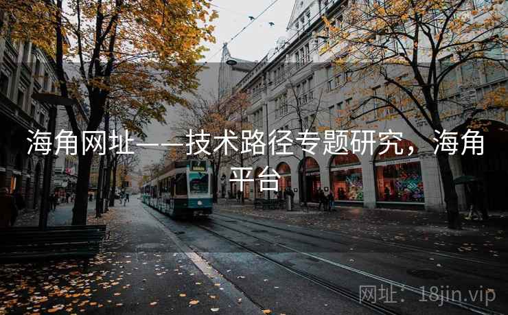 海角网址——技术路径专题研究，海角平台