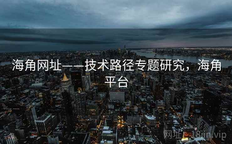 海角网址——技术路径专题研究，海角平台