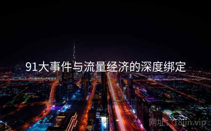 91大事件与流量经济的深度绑定