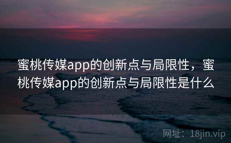 蜜桃传媒app的创新点与局限性，蜜桃传媒app的创新点与局限性是什么