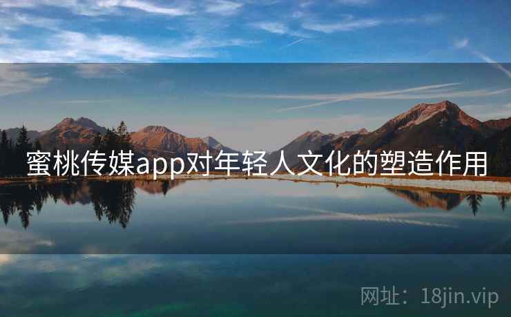 蜜桃传媒app对年轻人文化的塑造作用