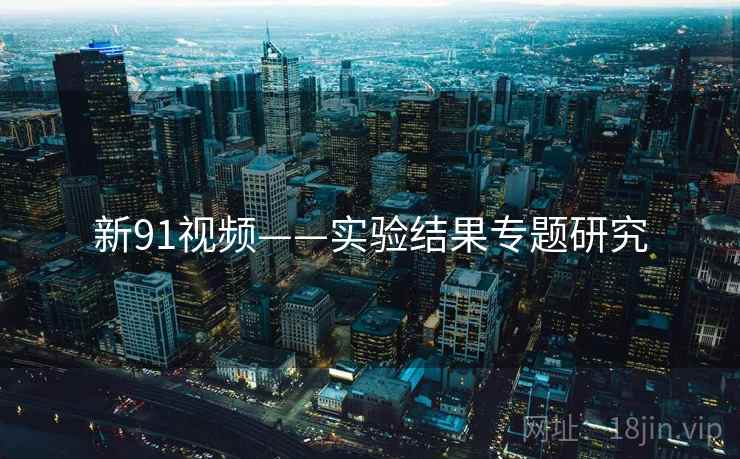 新91视频——实验结果专题研究