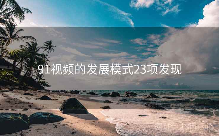 91视频的发展模式23项发现
