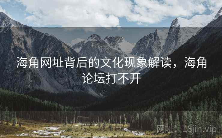 海角网址背后的文化现象解读，海角论坛打不开