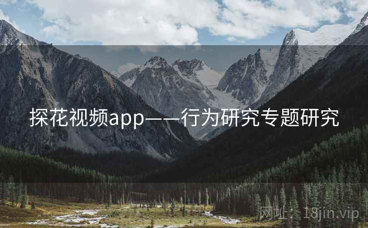 探花视频app——行为研究专题研究