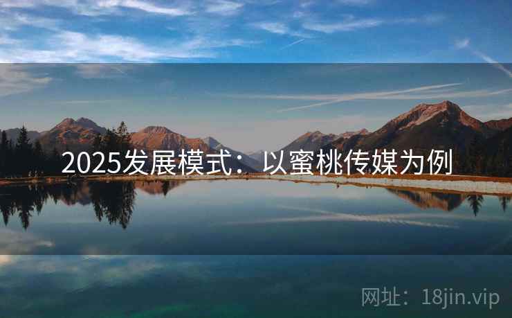 2025发展模式：以蜜桃传媒为例